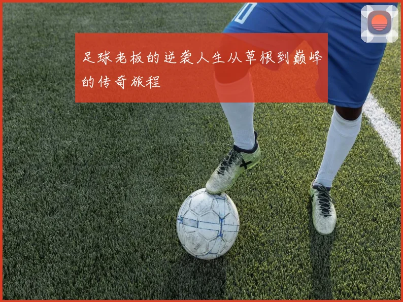 足球老板的逆袭人生从草根到巅峰的传奇旅程