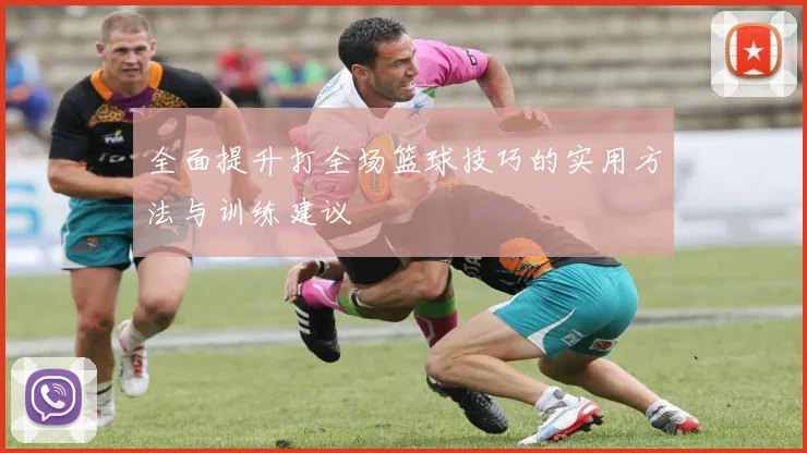 全面提升打全场篮球技巧的实用方法与训练建议