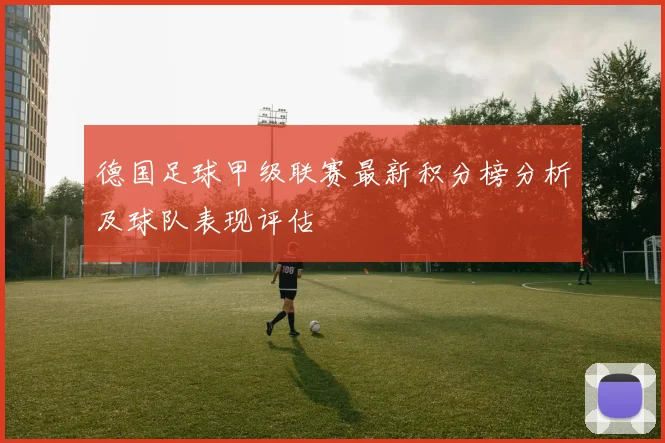德国足球甲级联赛最新积分榜分析及球队表现评估