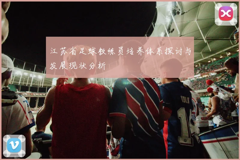 江苏省足球教练员培养体系探讨与发展现状分析