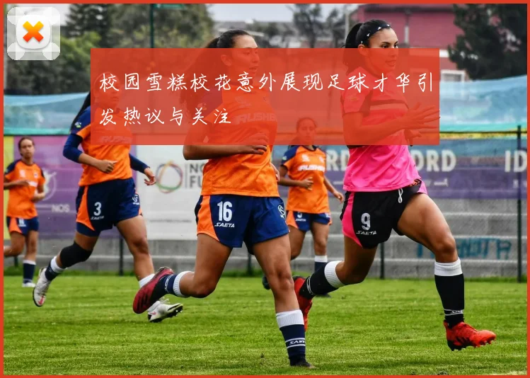 校园雪糕校花意外展现足球才华引发热议与关注