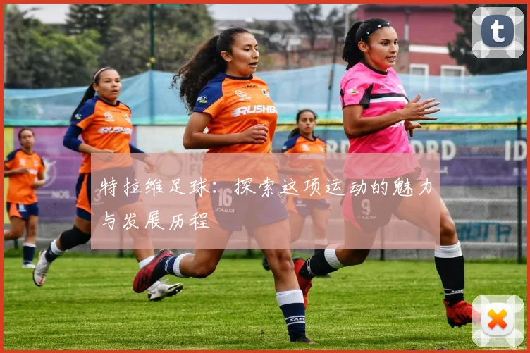 特拉维足球：探索这项运动的魅力与发展历程