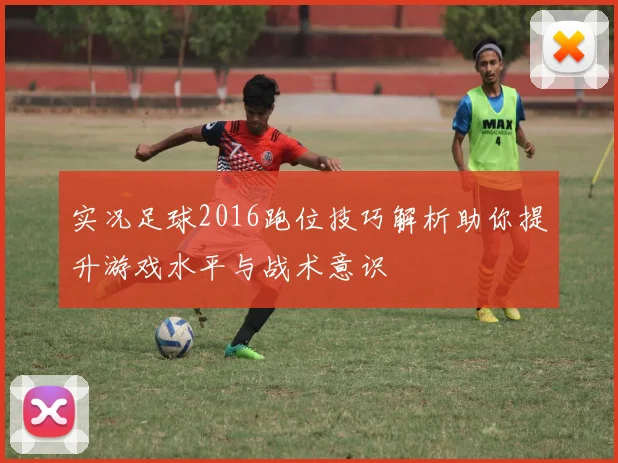 实况足球2016跑位技巧解析助你提升游戏水平与战术意识