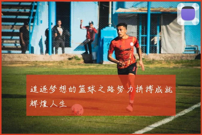 追逐梦想的篮球之路努力拼搏成就辉煌人生