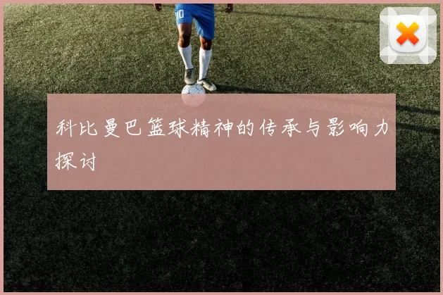 科比曼巴篮球精神的传承与影响力探讨
