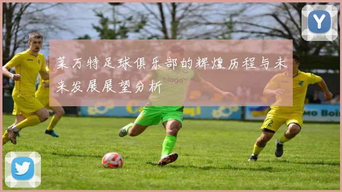 莱万特足球俱乐部的辉煌历程与未来发展展望分析
