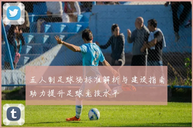五人制足球场标准解析与建设指南助力提升足球竞技水平
