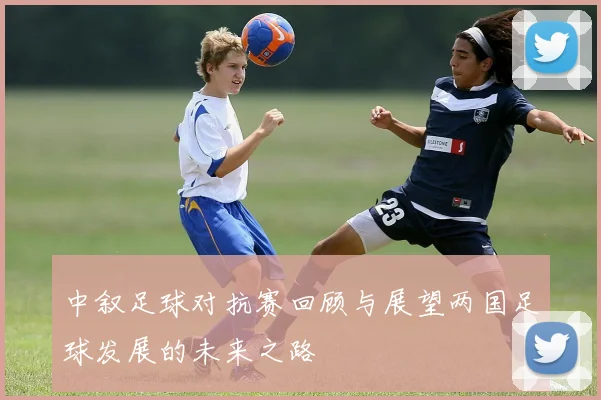 中叙足球对抗赛回顾与展望两国足球发展的未来之路