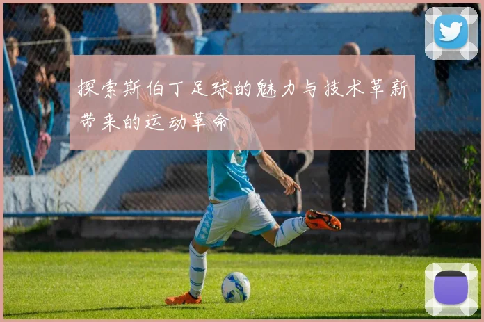 探索斯伯丁足球的魅力与技术革新带来的运动革命